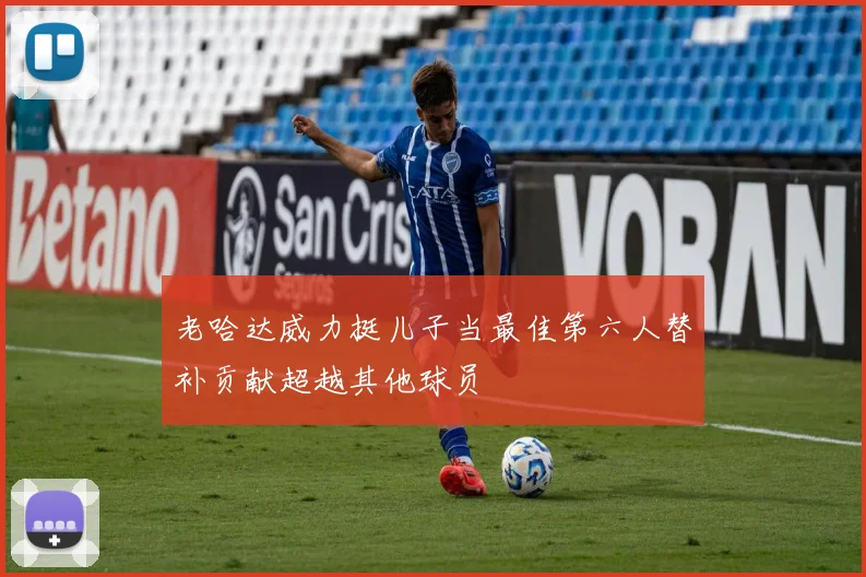 老哈达威力挺儿子当最佳第六人替补贡献超越其他球员