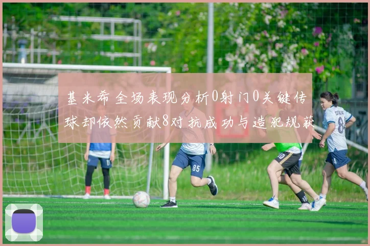 基米希全场表现分析0射门0关键传球却依然贡献8对抗成功与造犯规获高分