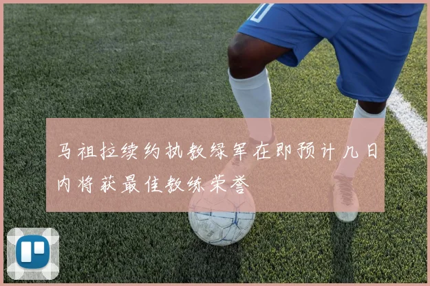 马祖拉续约执教绿军在即预计几日内将获最佳教练荣誉