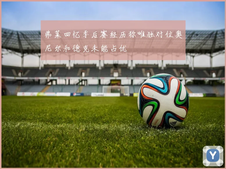 弗莱回忆季后赛经历称唯独对位奥尼尔和德克未能占优