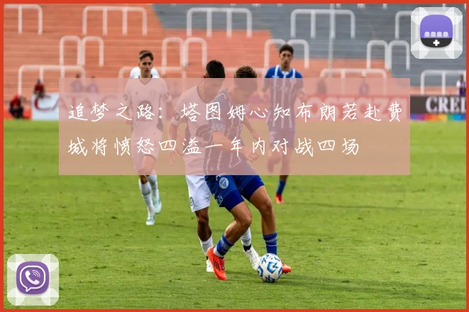 追梦之路：塔图姆心知布朗若赴费城将愤怒四溢一年内对战四场