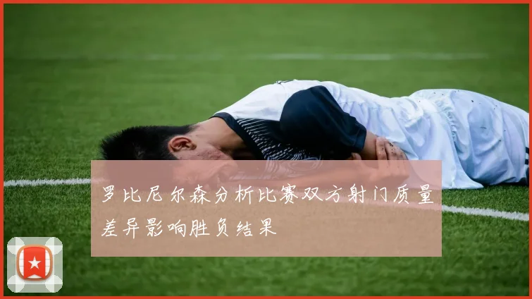 罗比尼尔森分析比赛双方射门质量差异影响胜负结果