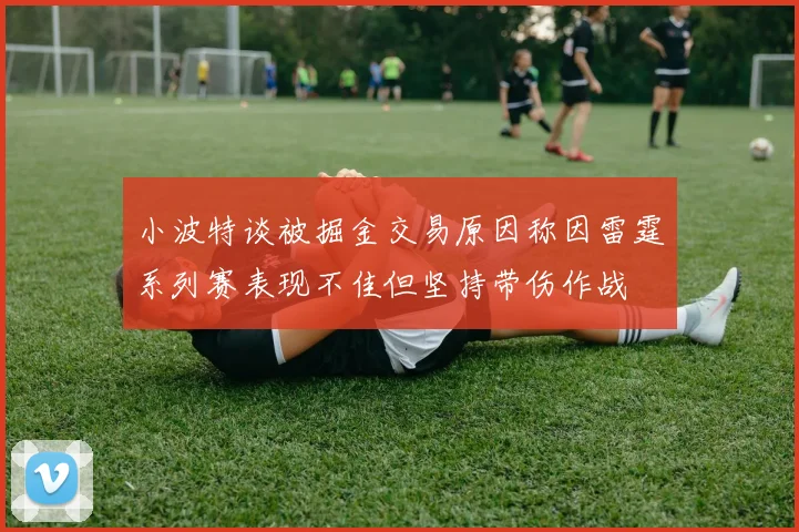 小波特谈被掘金交易原因称因雷霆系列赛表现不佳但坚持带伤作战